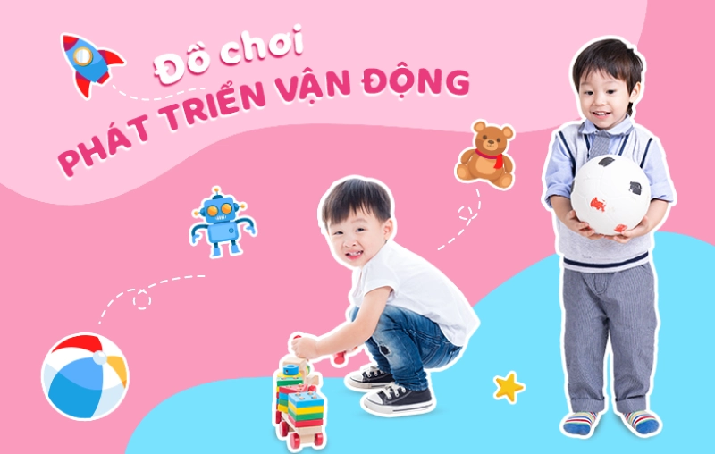 Gợi ý đồ chơi phát triển vận động cho bé 0 - 6 tuổi đảm bảo an toàn và chất lượng