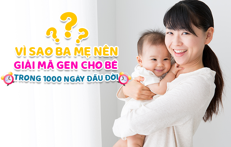 Vì sao ba mẹ nên giải mã gen cho bé trong 1000 ngày đầu đời?